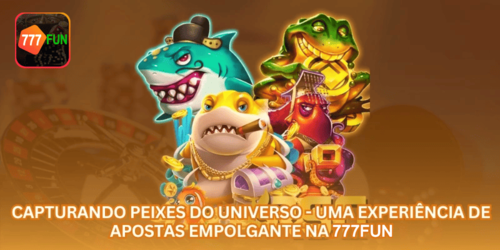 Capturando Peixes do Universo - Uma Experiência de Apostas Empolgante na 777FUN.