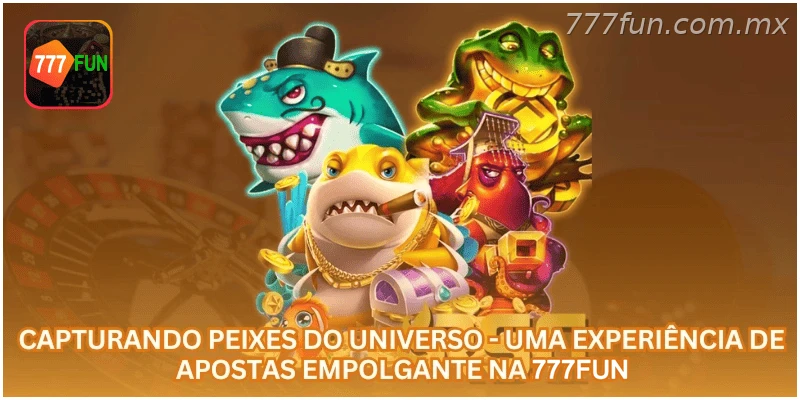Capturando Peixes do Universo - Uma Experiência de Apostas Empolgante na 777FUN.