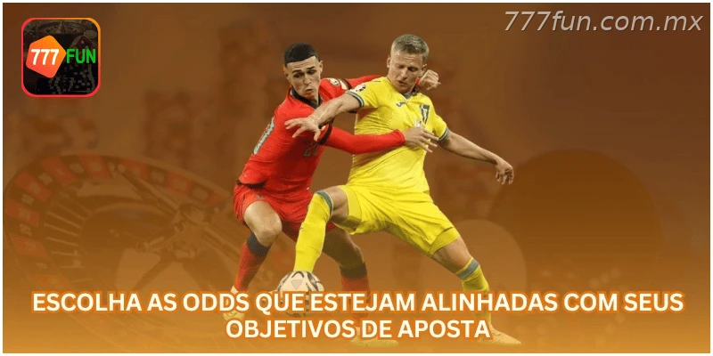 Escolha as odds que estejam alinhadas com seus objetivos de aposta