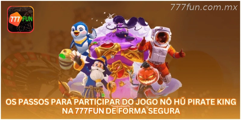 Passos para participar do jogo Nô Hũ Pirate King na 777FUN com segurança